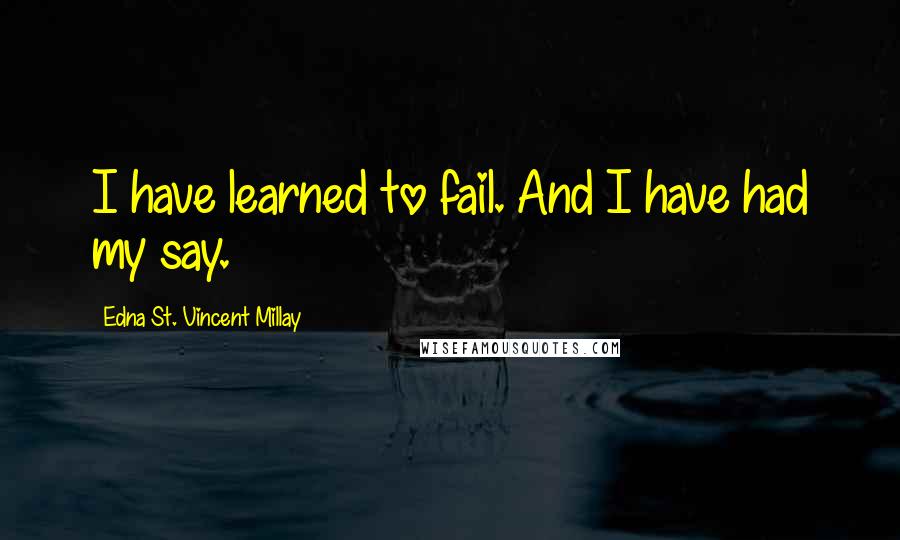 Edna St. Vincent Millay quotes: I have learned to fail. And I have had my say.
