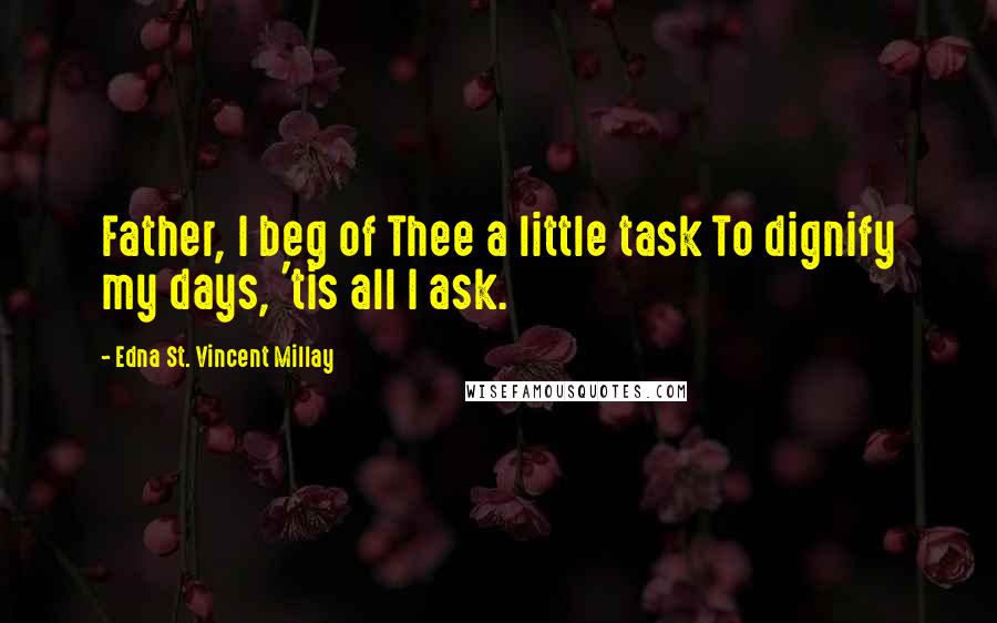 Edna St. Vincent Millay quotes: Father, I beg of Thee a little task To dignify my days, 'tis all I ask.