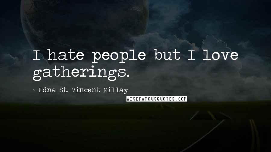 Edna St. Vincent Millay quotes: I hate people but I love gatherings.