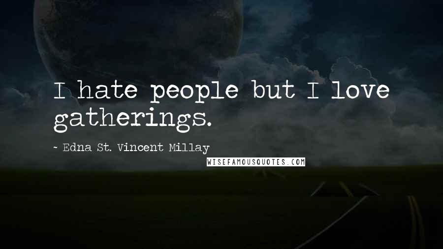 Edna St. Vincent Millay quotes: I hate people but I love gatherings.