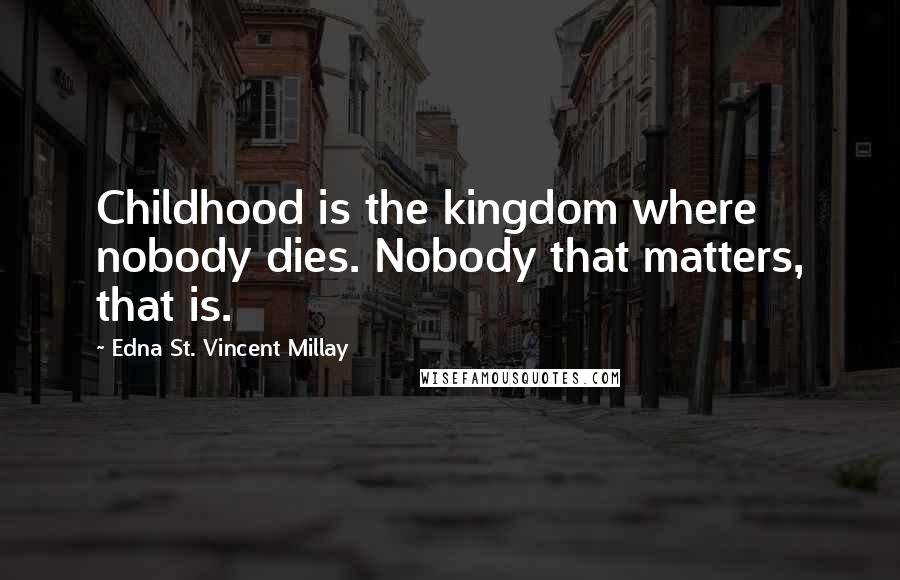 Edna St. Vincent Millay quotes: Childhood is the kingdom where nobody dies. Nobody that matters, that is.