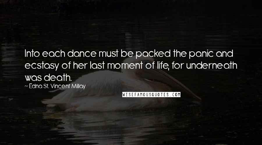 Edna St. Vincent Millay quotes: Into each dance must be packed the panic and ecstasy of her last moment of life, for underneath was death.