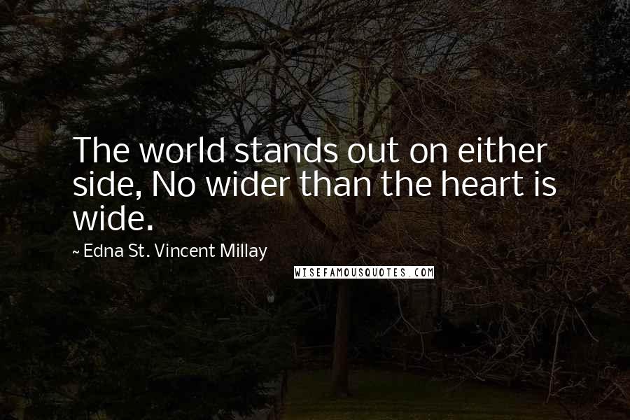Edna St. Vincent Millay quotes: The world stands out on either side, No wider than the heart is wide.