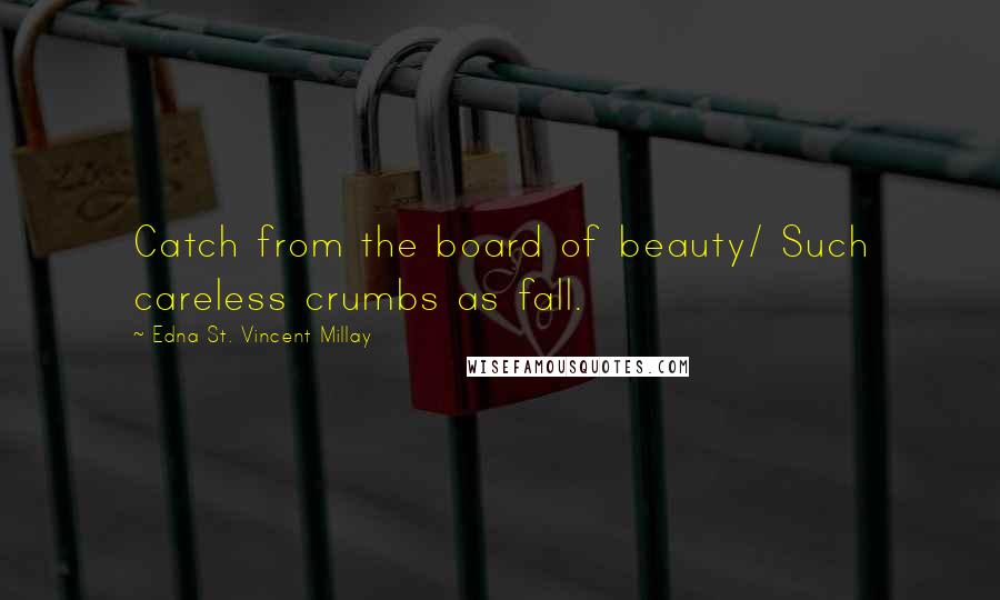 Edna St. Vincent Millay quotes: Catch from the board of beauty/ Such careless crumbs as fall.