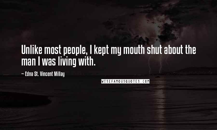 Edna St. Vincent Millay quotes: Unlike most people, I kept my mouth shut about the man I was living with.