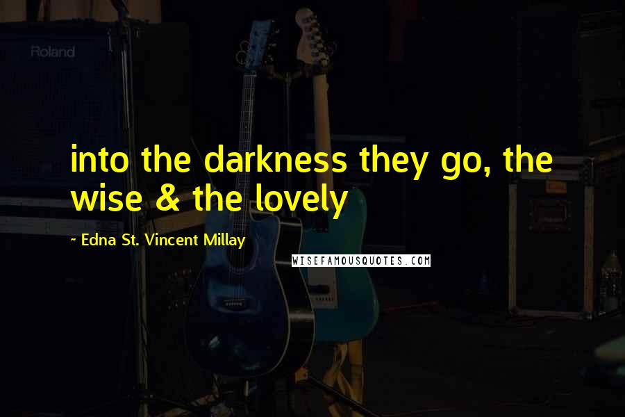 Edna St. Vincent Millay quotes: into the darkness they go, the wise & the lovely