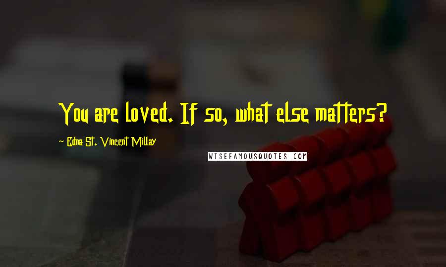 Edna St. Vincent Millay quotes: You are loved. If so, what else matters?