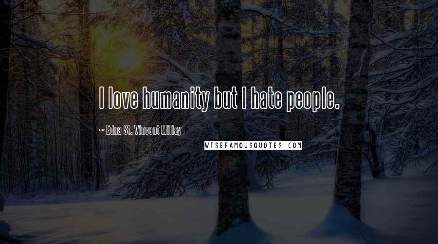 Edna St. Vincent Millay quotes: I love humanity but I hate people.