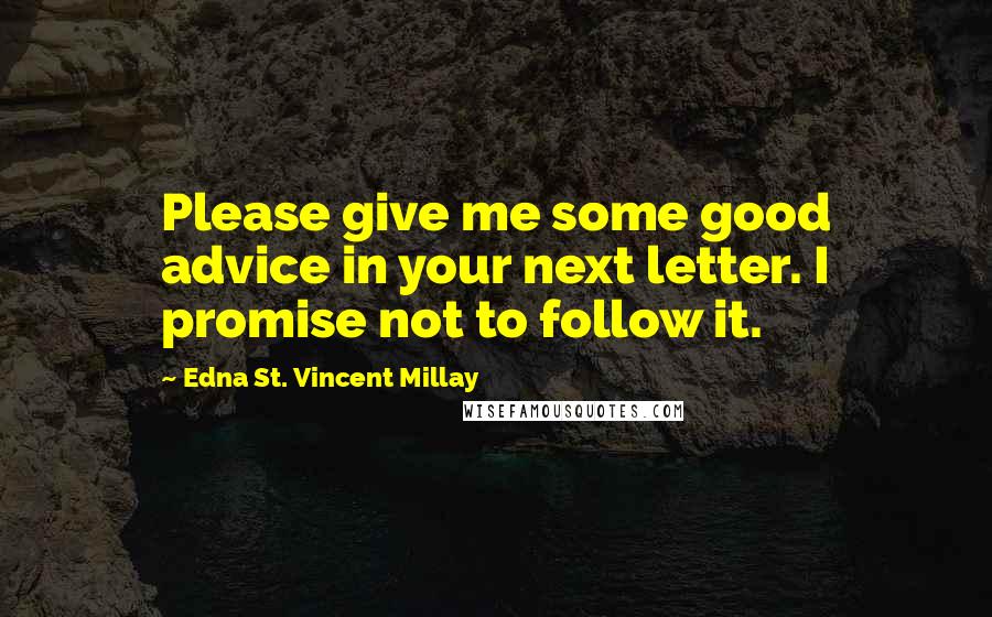 Edna St. Vincent Millay quotes: Please give me some good advice in your next letter. I promise not to follow it.