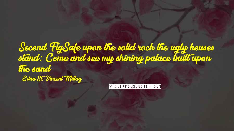 Edna St. Vincent Millay quotes: Second FigSafe upon the solid rock the ugly houses stand: Come and see my shining palace built upon the sand!