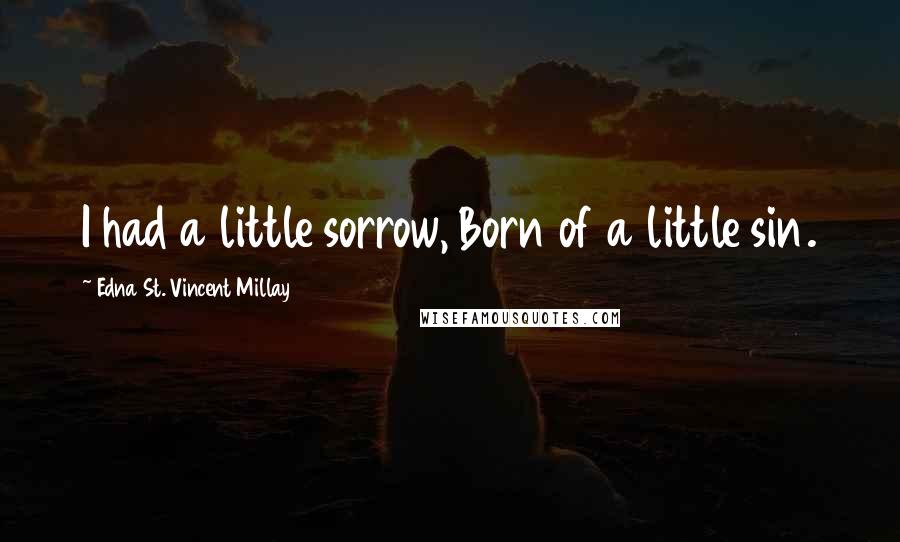 Edna St. Vincent Millay quotes: I had a little sorrow, Born of a little sin.