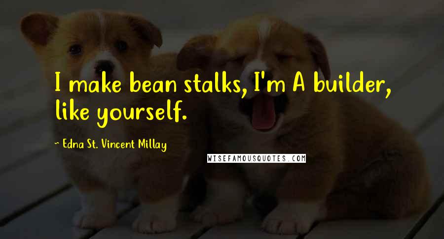 Edna St. Vincent Millay quotes: I make bean stalks, I'm A builder, like yourself.