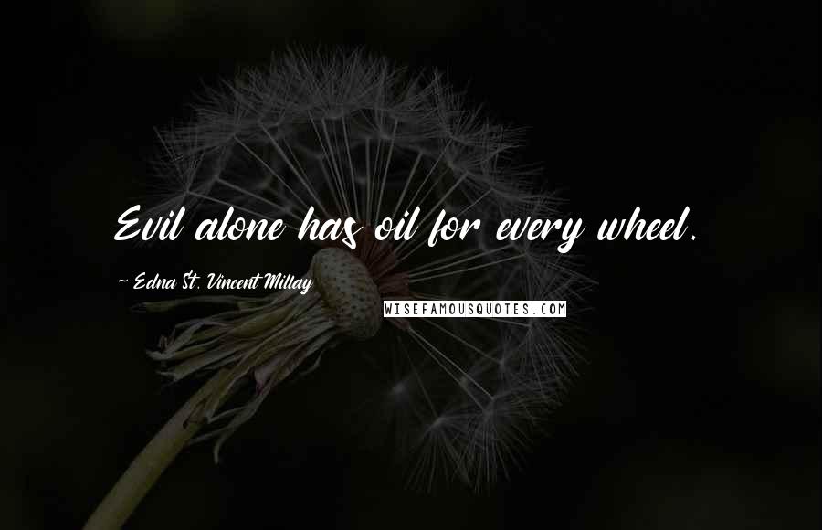 Edna St. Vincent Millay quotes: Evil alone has oil for every wheel.