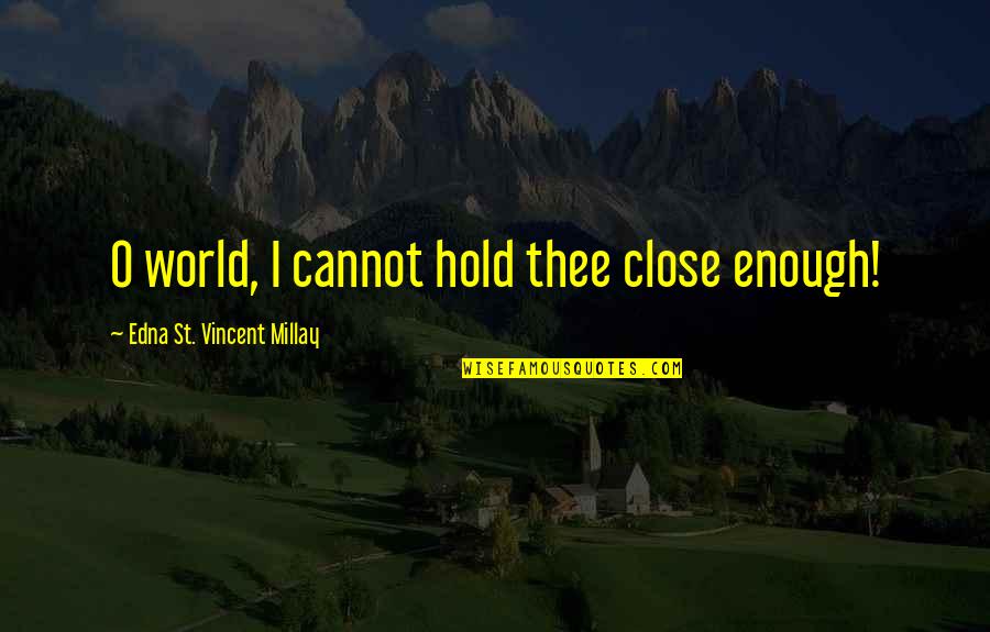 Edna St. Vincent Millay Quotes By Edna St. Vincent Millay: O world, I cannot hold thee close enough!