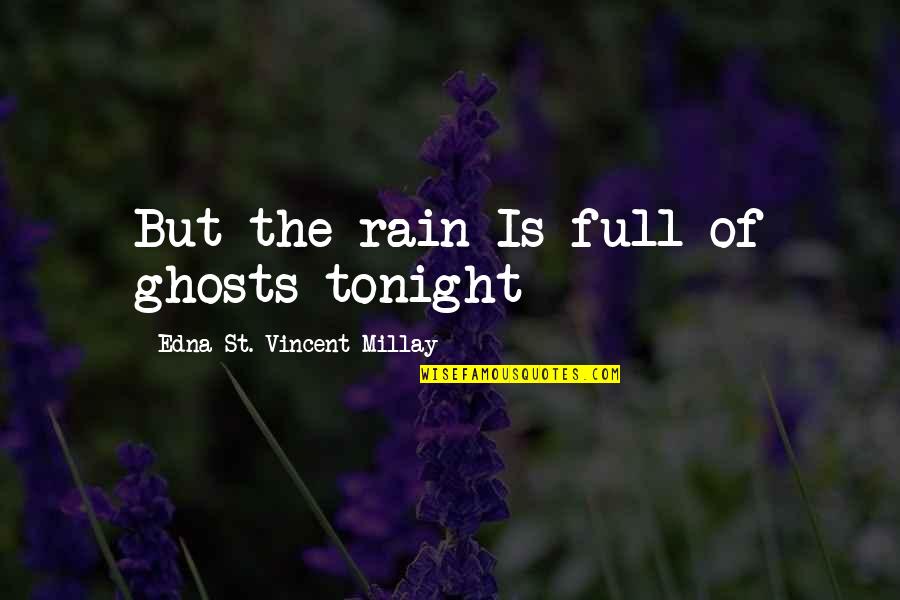 Edna St. Vincent Millay Quotes By Edna St. Vincent Millay: But the rain Is full of ghosts tonight