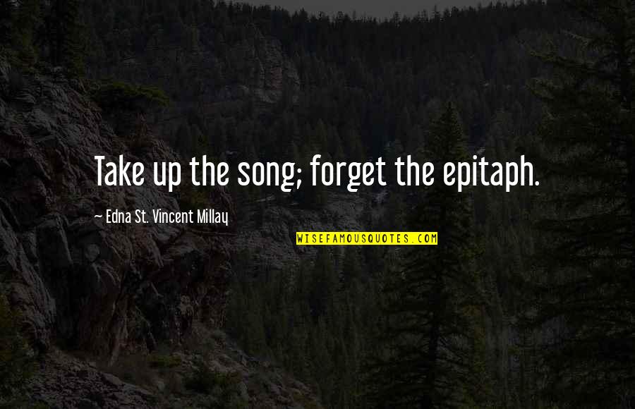 Edna St. Vincent Millay Quotes By Edna St. Vincent Millay: Take up the song; forget the epitaph.