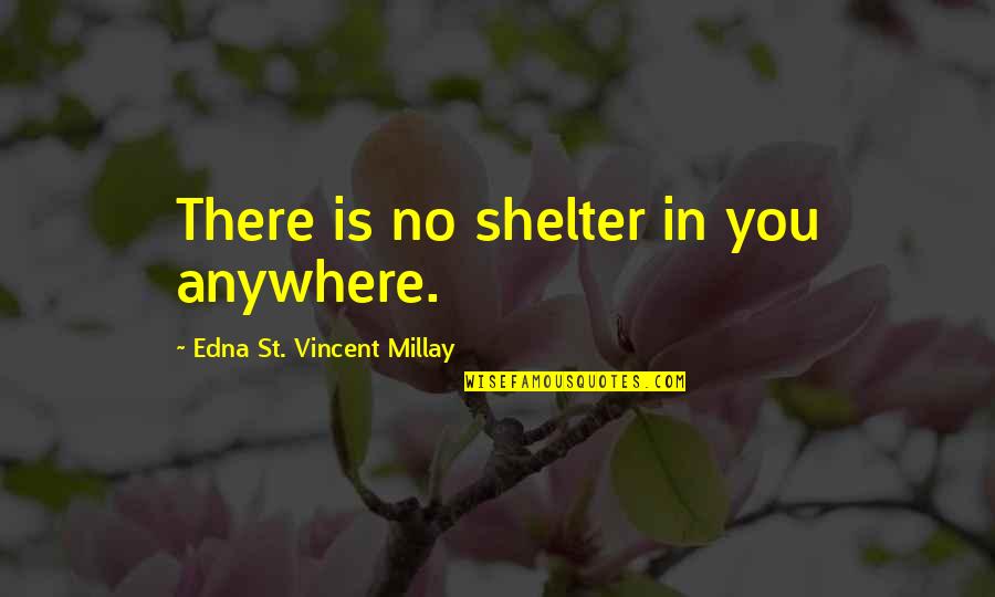 Edna St. Vincent Millay Quotes By Edna St. Vincent Millay: There is no shelter in you anywhere.