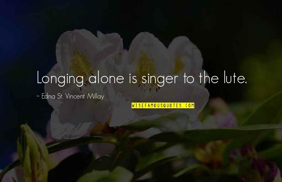 Edna St Vincent Quotes By Edna St. Vincent Millay: Longing alone is singer to the lute.