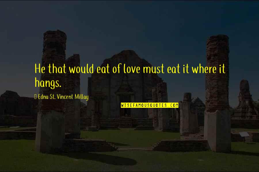 Edna St Vincent Quotes By Edna St. Vincent Millay: He that would eat of love must eat