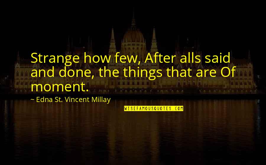 Edna St Vincent Quotes By Edna St. Vincent Millay: Strange how few, After alls said and done,