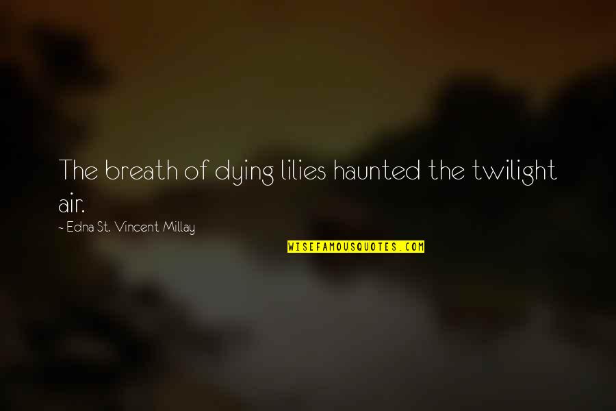 Edna St Vincent Quotes By Edna St. Vincent Millay: The breath of dying lilies haunted the twilight