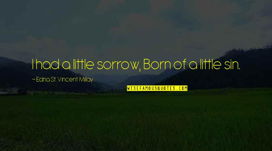 Edna St Vincent Quotes By Edna St. Vincent Millay: I had a little sorrow, Born of a