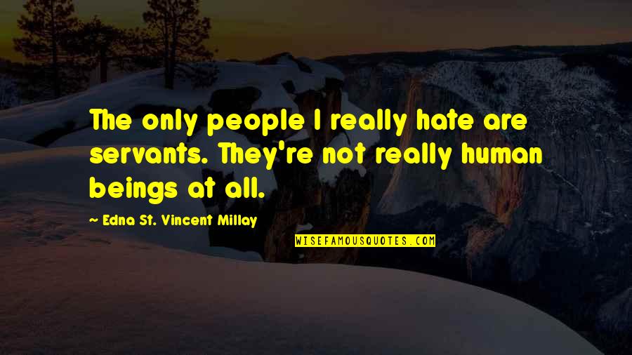 Edna St Vincent Quotes By Edna St. Vincent Millay: The only people I really hate are servants.