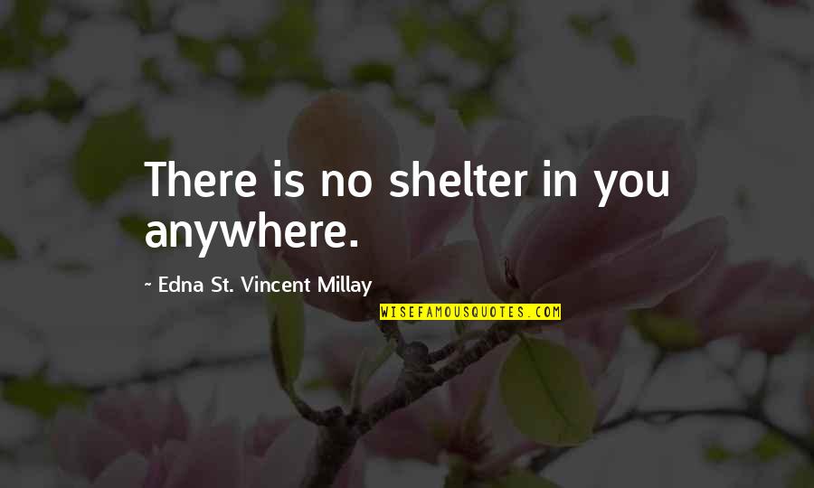 Edna St Vincent Quotes By Edna St. Vincent Millay: There is no shelter in you anywhere.