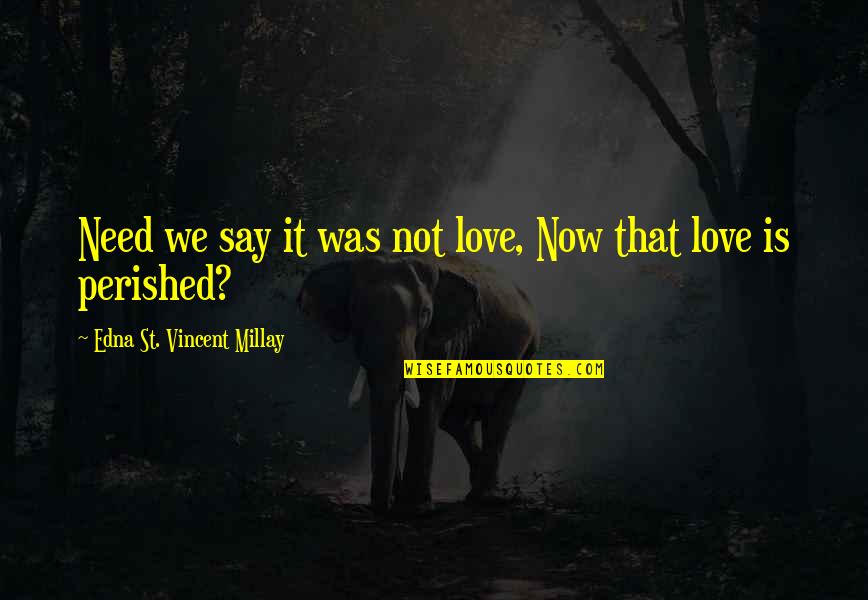 Edna St Vincent Quotes By Edna St. Vincent Millay: Need we say it was not love, Now