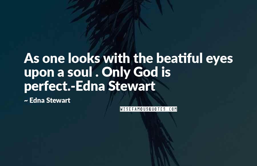 Edna Stewart quotes: As one looks with the beatiful eyes upon a soul . Only God is perfect.-Edna Stewart