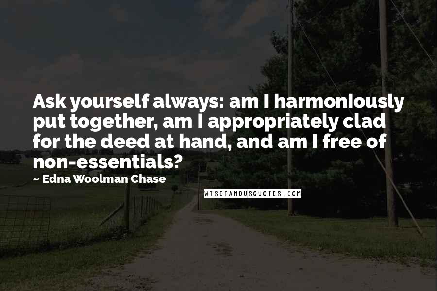 Edna Woolman Chase quotes: Ask yourself always: am I harmoniously put together, am I appropriately clad for the deed at hand, and am I free of non-essentials?