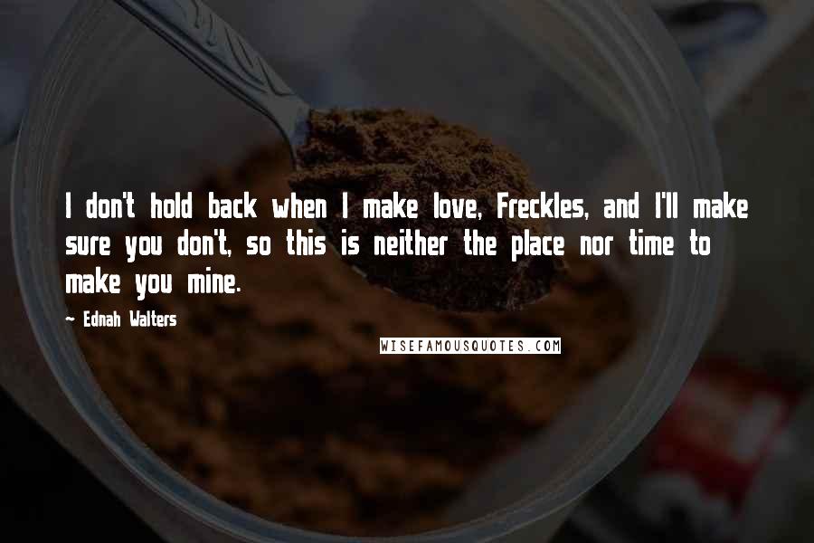 Ednah Walters quotes: I don't hold back when I make love, Freckles, and I'll make sure you don't, so this is neither the place nor time to make you mine.