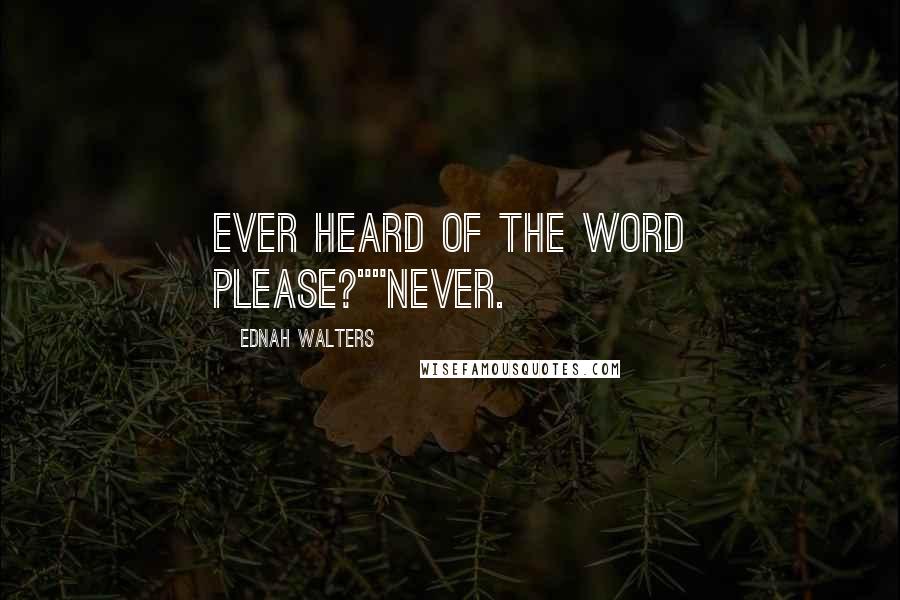 Ednah Walters quotes: Ever heard of the word please?""Never.