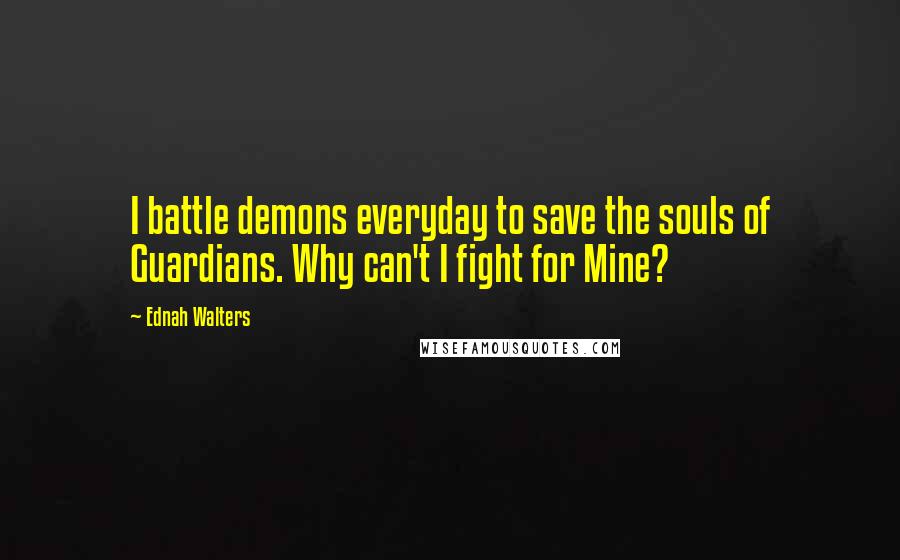 Ednah Walters quotes: I battle demons everyday to save the souls of Guardians. Why can't I fight for Mine?