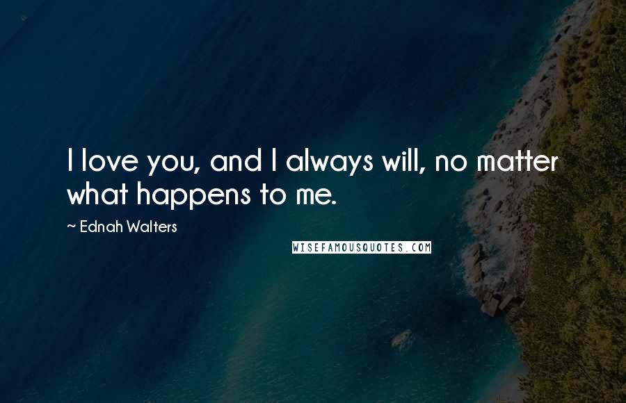 Ednah Walters quotes: I love you, and I always will, no matter what happens to me.