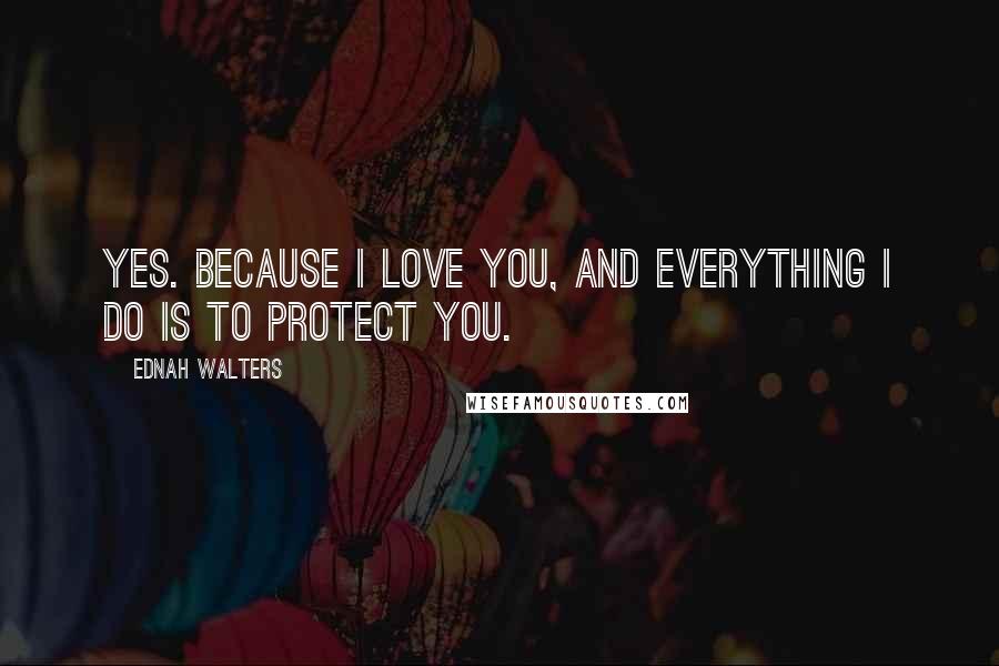 Ednah Walters quotes: Yes. Because I love you, and everything I do is to protect you.