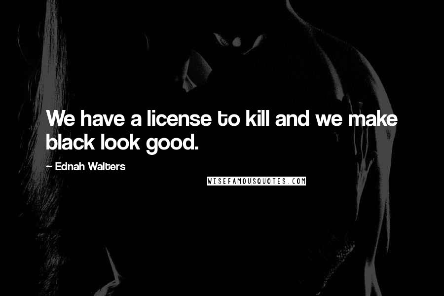 Ednah Walters quotes: We have a license to kill and we make black look good.