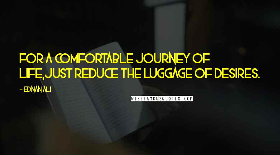 Ednan Ali quotes: For a Comfortable Journey of Life,Just Reduce the Luggage of Desires.