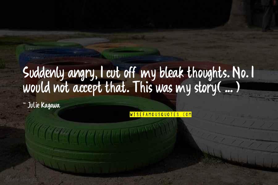 Ednan Ent Quotes By Julie Kagawa: Suddenly angry, I cut off my bleak thoughts. Ednan Ent Quotes By Julie Kagawa: Suddenly angry, I cut off my bleak thoughts.