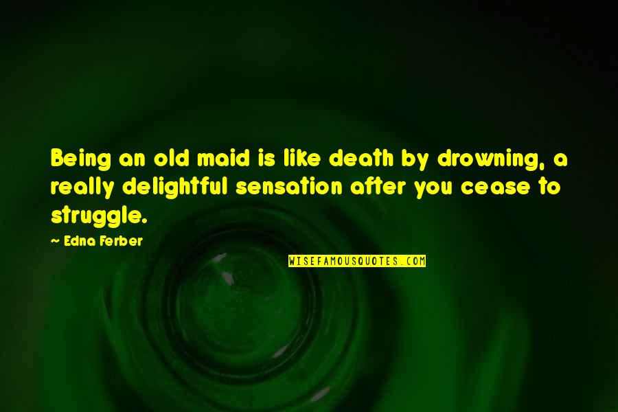 Edna's Death Quotes By Edna Ferber: Being an old maid is like death by