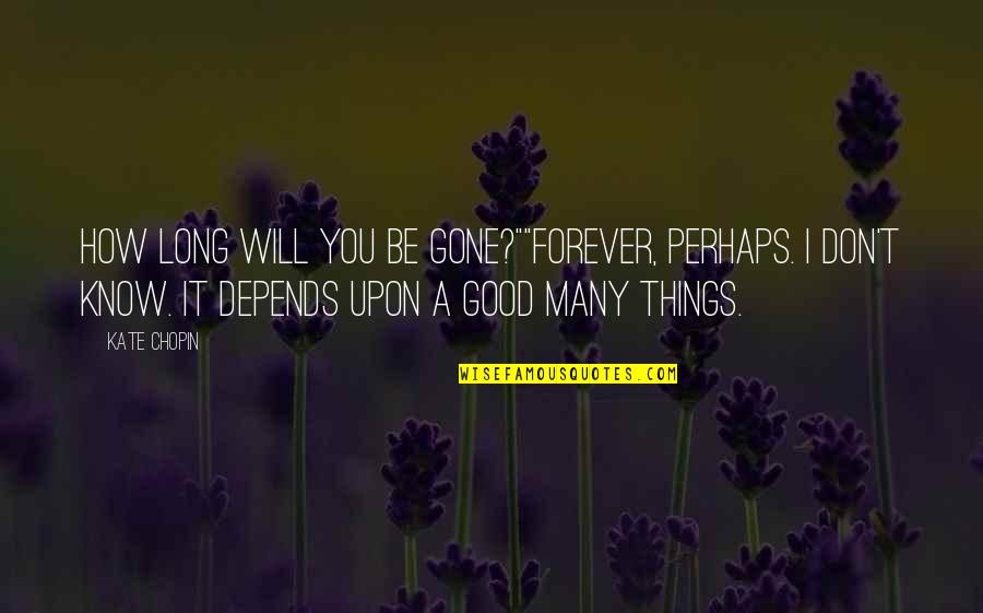 Edna's Love For Robert Quotes By Kate Chopin: How long will you be gone?""Forever, perhaps. I