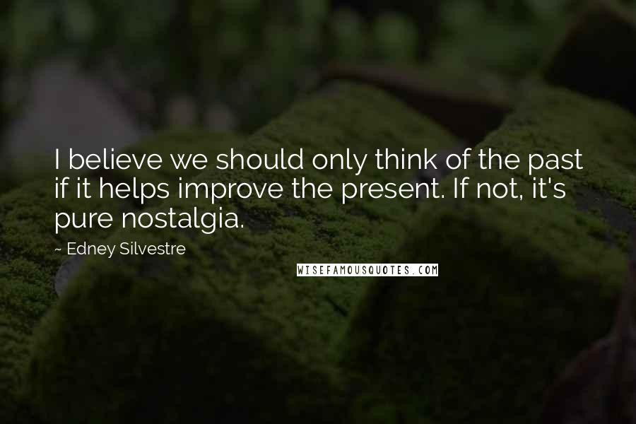 Edney Silvestre quotes: I believe we should only think of the past if it helps improve the present. If not, it's pure nostalgia.