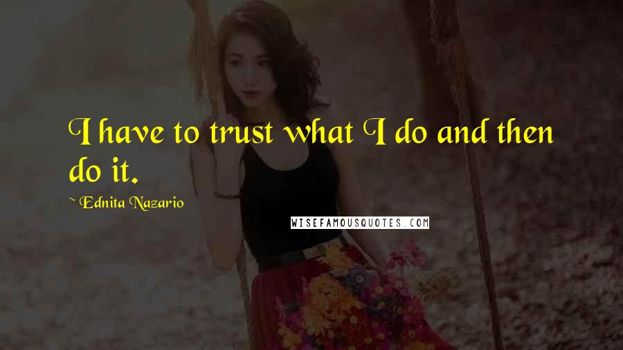Ednita Nazario quotes: I have to trust what I do and then do it.