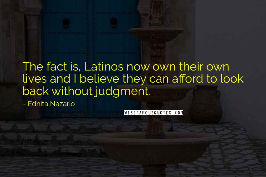 Ednita Nazario quotes: The fact is, Latinos now own their own lives and I believe they can afford to look back without judgment.