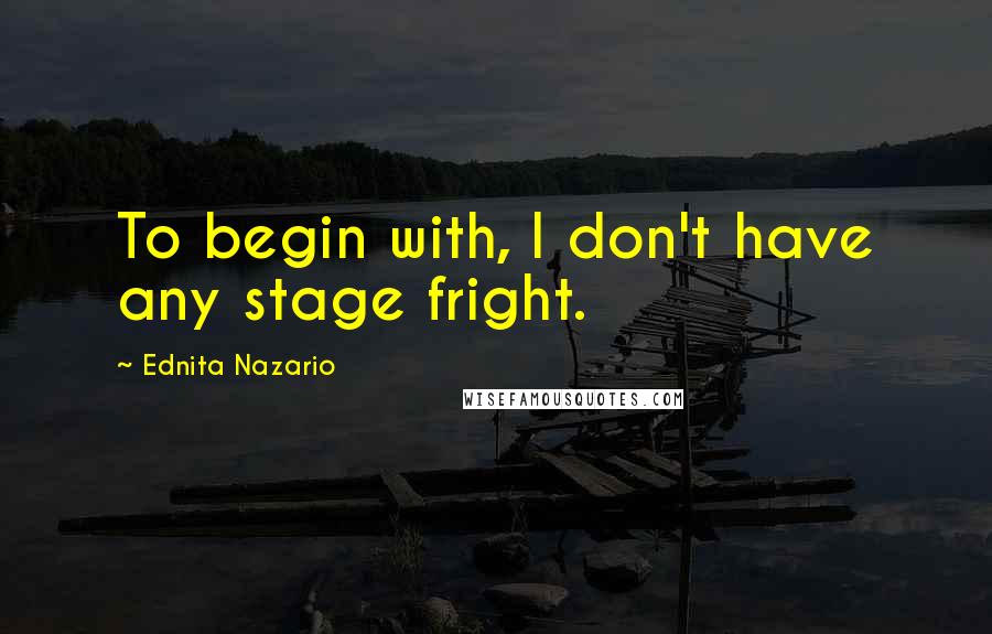 Ednita Nazario quotes: To begin with, I don't have any stage fright.