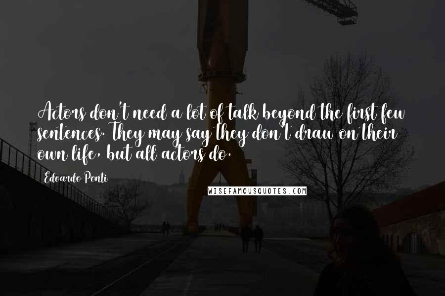 Edoardo Ponti quotes: Actors don't need a lot of talk beyond the first few sentences. They may say they don't draw on their own life, but all actors do.