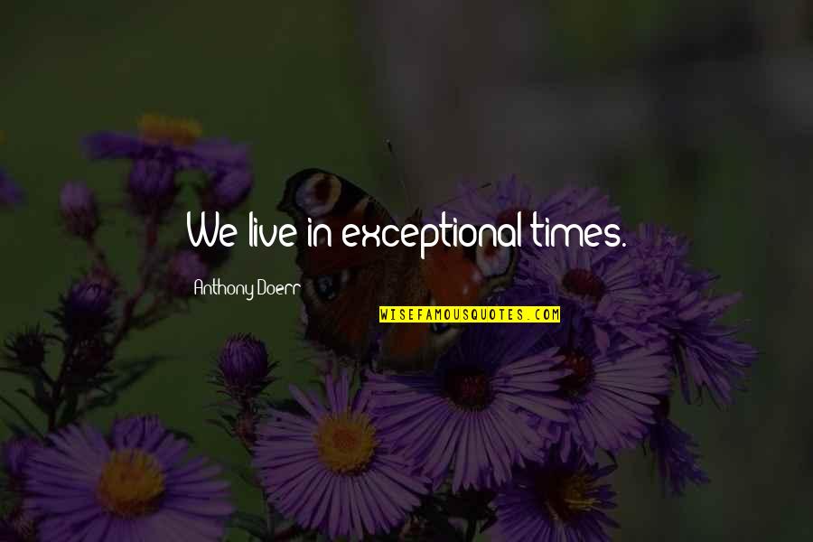 Edoras Quotes By Anthony Doerr: We live in exceptional times. Edoras Quotes By Anthony Doerr: We live in exceptional times.