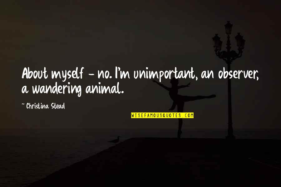 Edoras Quotes By Christina Stead: About myself - no. I'm unimportant, an observer, Edoras Quotes By Christina Stead: About myself - no. I'm unimportant, an observer,