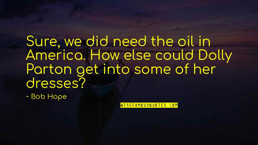 Edorta Loma Quotes By Bob Hope: Sure, we did need the oil in America. Edorta Loma Quotes By Bob Hope: Sure, we did need the oil in America.