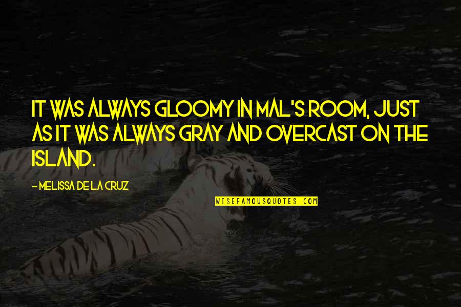 Edorta Loma Quotes By Melissa De La Cruz: It was always gloomy in Mal's room, just Edorta Loma Quotes By Melissa De La Cruz: It was always gloomy in Mal's room, just